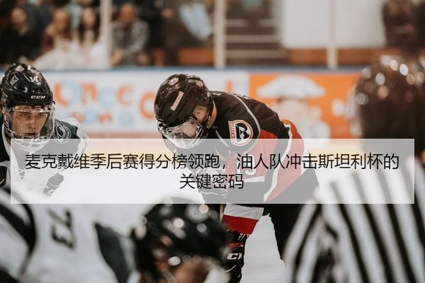 麦克戴维季后赛得分榜领跑，油人队冲击斯坦利杯的关键密码
