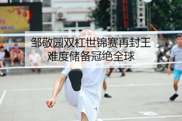 邹敬园双杠世锦赛再封王 难度储备冠绝全球
