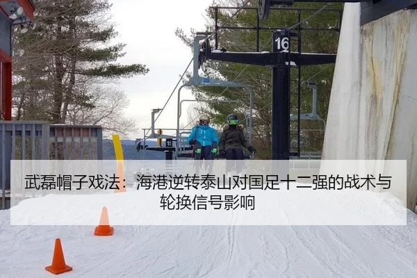 武磊帽子戏法：海港逆转泰山对国足十二强的战术与轮换信号影响