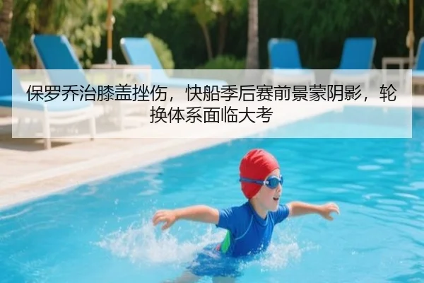 保罗乔治膝盖挫伤，快船季后赛前景蒙阴影，轮换体系面临大考
