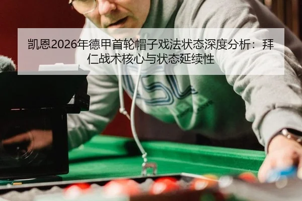 凯恩2026年德甲首轮帽子戏法状态深度分析：拜仁战术核心与状态延续性