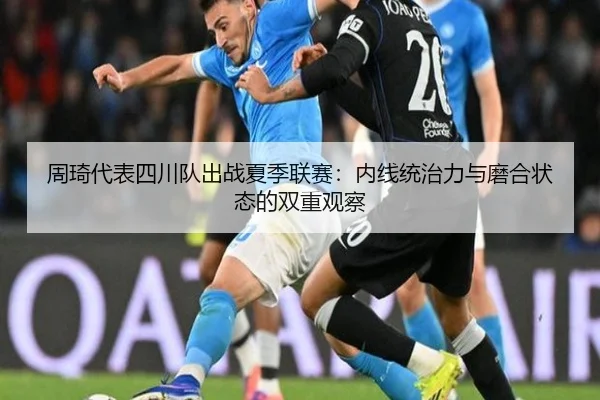 周琦代表四川队出战夏季联赛：内线统治力与磨合状态的双重观察